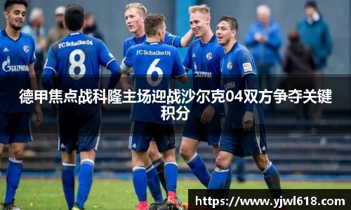 德甲焦点战科隆主场迎战沙尔克04双方争夺关键积分