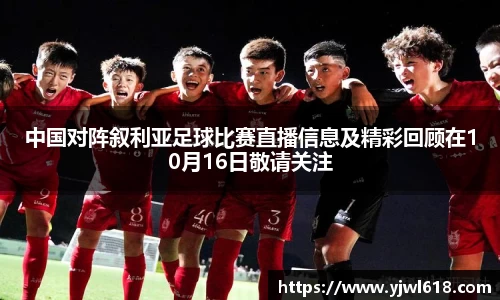 中国对阵叙利亚足球比赛直播信息及精彩回顾在10月16日敬请关注